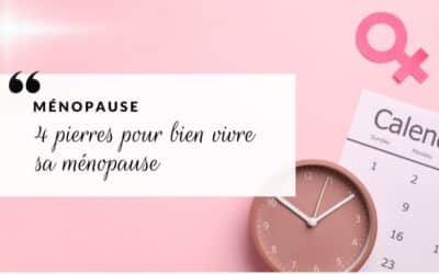 Ménopause : les 4 pierres indispensables pour vous accompagner