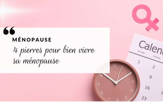 Ménopause : les 4 pierres indispensables pour vous accompagner